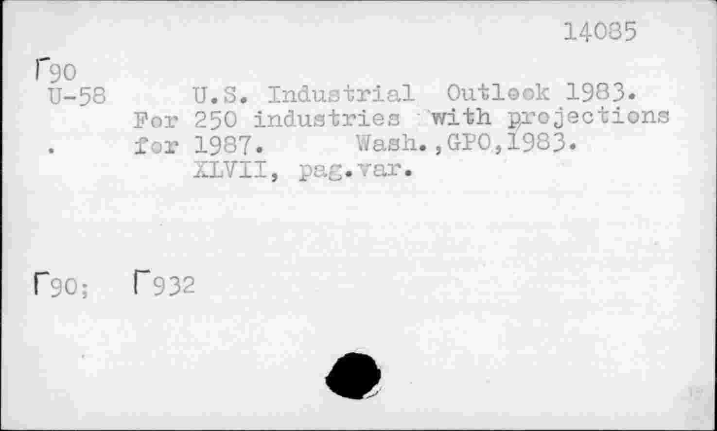 ﻿14085
Гэо
U-58 U.S. Industrial Outlook 1983«
For 250 industries with projections . for 1987. Wash.,GPO,±983«
XLVII, pag.var.
Г90;	Г932